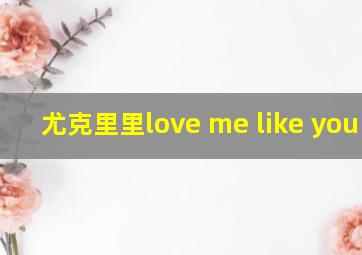 尤克里里love me like you do